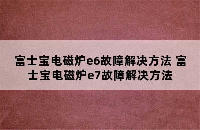 富士宝电磁炉e6故障解决方法 富士宝电磁炉e7故障解决方法